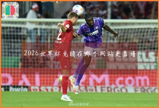 2026世界杯竞猜在哪个网站更靠谱