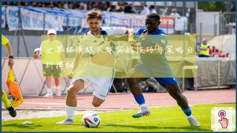 世界杯滚球买球实战技巧与策略分析揭秘