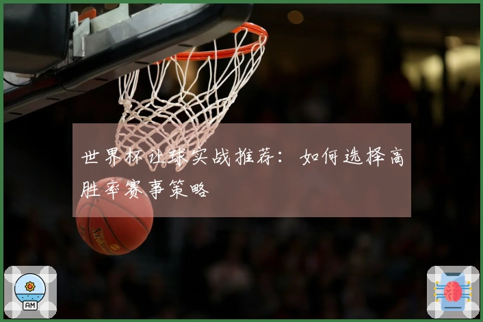 世界杯让球实战推荐：如何选择高胜率赛事策略